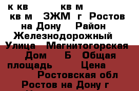2 к.кв.  62.50 кв.м.  2 417 800 кв.м.  ЗЖМ  г. Ростов-на-Дону. › Район ­ Железнодорожный › Улица ­ Магнитогорская › Дом ­ 1 Б › Общая площадь ­ 63 › Цена ­ 2 417 800 - Ростовская обл., Ростов-на-Дону г. Недвижимость » Квартиры продажа   